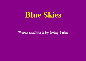 Blue Skies

Words and Music by lrnng Balm