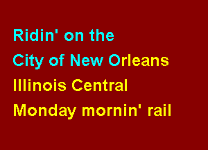 Ridin' on the
City of New Orleans

Illinois Central
Monday mornin' rail