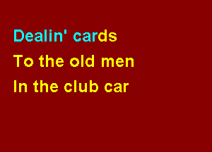 Dealin' cards
To the old men

In the club car
