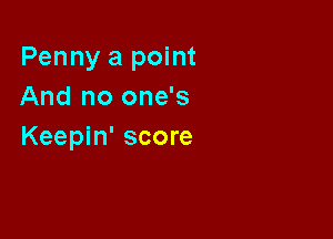 Penny a point
And no one's

Keepin' score