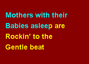Mothers with their
Babies asleep are

Rockin' to the
Gentle beat
