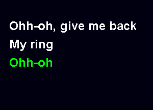 Ohh-oh, give me back
My ring

Ohh-oh