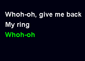 Whoh-oh, give me back
My ring

Whoh-oh