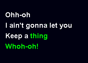 Ohh-oh
I ain't gonna let you

Keep a thing
Whoh-oh!