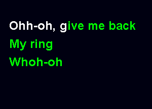 Ohh-oh, give me back
My ring

Whoh-oh