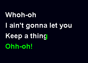 Whoh-oh
I ain't gonna let you

Keep a thing
Ohh-oh!