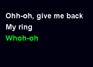 Ohh-oh, give me back
My ring

Whoh-oh