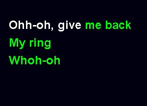 Ohh-oh, give me back
My ring

Whoh-oh
