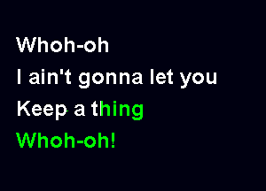 Whoh-oh
I ain't gonna let you

Keep a thing
Whoh-oh!