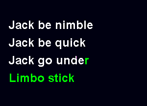Jack be nimble
Jack be quick

Jack 90 under
Limbo stick