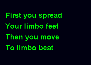 First you spread
Your limbo feet

Then you move
To limbo beat