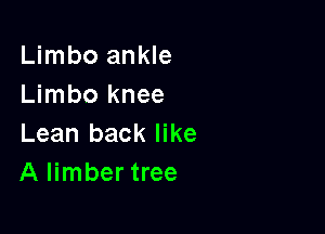 Limbo ankle
Limbo knee

Lean back like
A limber tree