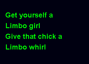 Get yourself a
Limbo girl

Give that chick a
Limbo whirl