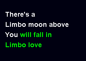 There's a
Limbo moon above

You will fall in
Limbo love