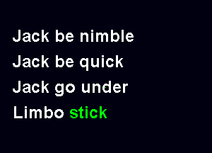 Jack be nimble
Jack be quick

Jack 90 under
Limbo stick