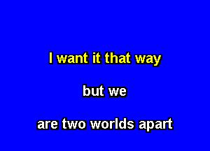 I want it that way

but we

are two worlds apart