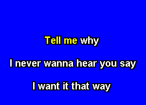 Tell me why

I never wanna hear you say

I want it that way