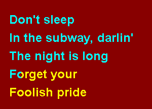 Don't sleep
In the subway, darlin'

The night is long
Forget your
Foolish pride