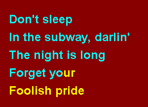 Don't sleep
In the subway, darlin'

The night is long
Forget your
Foolish pride