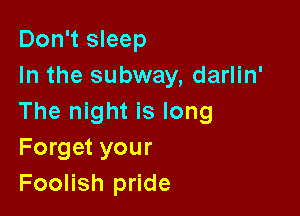 Don't sleep
In the subway, darlin'

The night is long
Forget your
Foolish pride