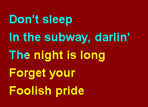 Don't sleep
In the subway, darlin'

The night is long
Forget your
Foolish pride