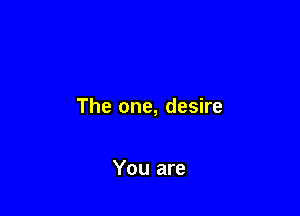 The one, desire

You are
