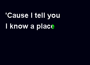 'Cause I tell you
I know a place