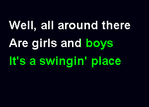 Well, all around there
Are girls and boys

It's a swingin' place