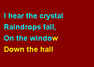 I hear the crystal
Raindrops fall,

On the window
Down the hall