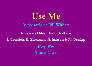 Use Me

In the style of Bill Withem

Words and Music by B. Withm,
J. Cadsdm B. Blackmon, R. Jackson 3c M. Dunlap

KEYS Em
Time 327