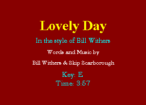 Lovely Day

In the otyle of 8111 Wuhan
Words and Mums by

Bill Withers Sr, Skip Scarborough

Keyr E
Time 3 57