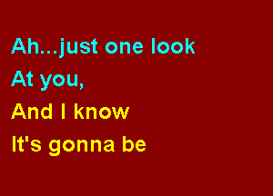 Ah...just one look
At you,

And I know
It's gonna be