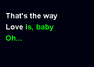 That's the way
Loveis,baby

Oh...