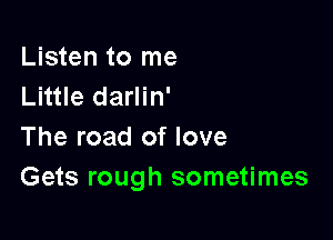 Listen to me
Little darlin'

The road of love
Gets rough sometimes