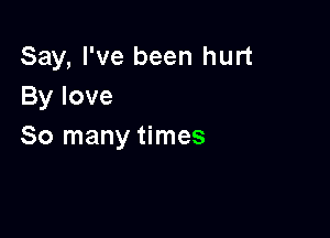Say, I've been hurt
Bylove

So many times