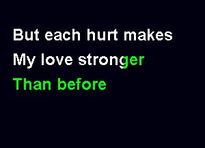 But each hurt makes
My love stronger

Than before