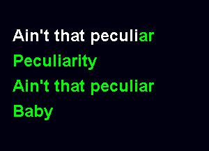 Ain't that peculiar
Peculiarity

Ain't that peculiar
Baby