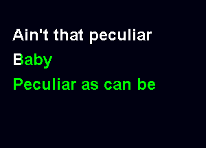 Ain't that peculiar
Baby

Peculiar as can be