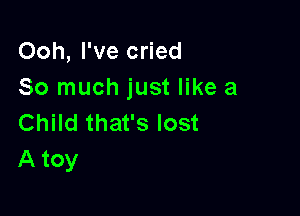 Ooh, I've cried
So much just like a

Child that's lost
A toy