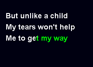 But unlike a child
My tears won't help

Me to get my way