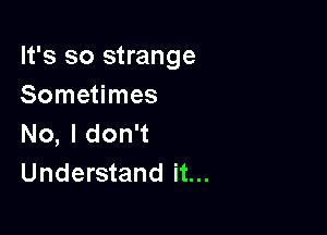 It's so strange
Sometimes

No, I don't
Understand it...