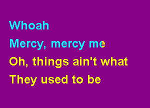 Whoah
Mercy, mercy me

Oh, things ain't what
They used to be