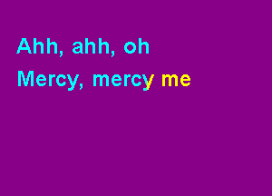 Ahh, ahh, oh
Mercy, mercy me