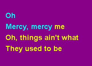 Oh
Mercy, mercy me

Oh, things ain't what
They used to be