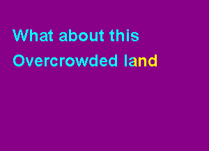 What about this
Overcrowded land