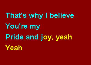 That's why I believe
You're my

Pride and joy, yeah
Yeah