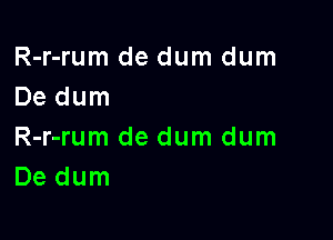 R-r-rum de dum dum
De dum

R-r-rum de dum dum
De dum