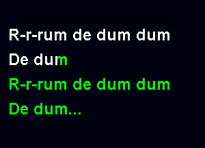 R-r-rum de dum dum
De dum

R-r-rum de dum dum
De dum...