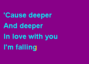 'Cause deeper
And deeper

In love with you
I'm falling