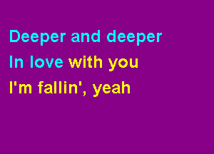 Deeper and deeper
In love with you

I'm fallin', yeah